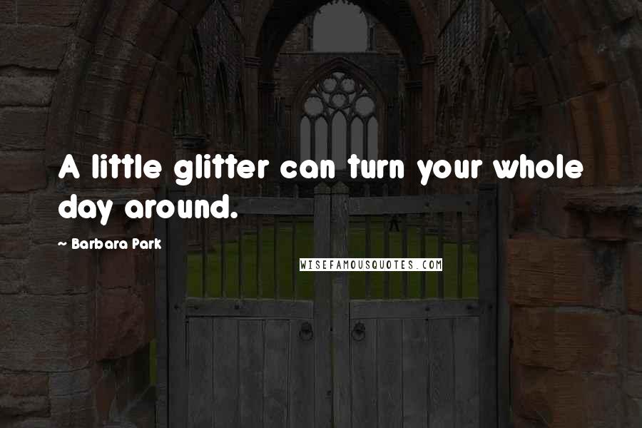 Barbara Park Quotes: A little glitter can turn your whole day around.