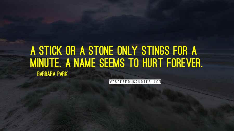 Barbara Park Quotes: A stick or a stone only stings for a minute. A name seems to hurt forever.