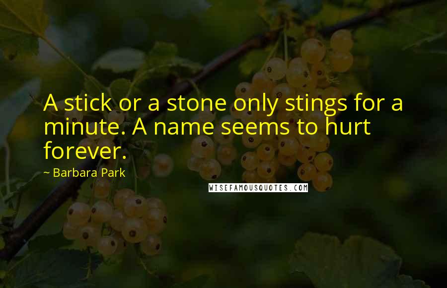 Barbara Park Quotes: A stick or a stone only stings for a minute. A name seems to hurt forever.