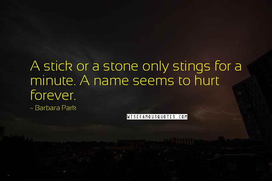 Barbara Park Quotes: A stick or a stone only stings for a minute. A name seems to hurt forever.