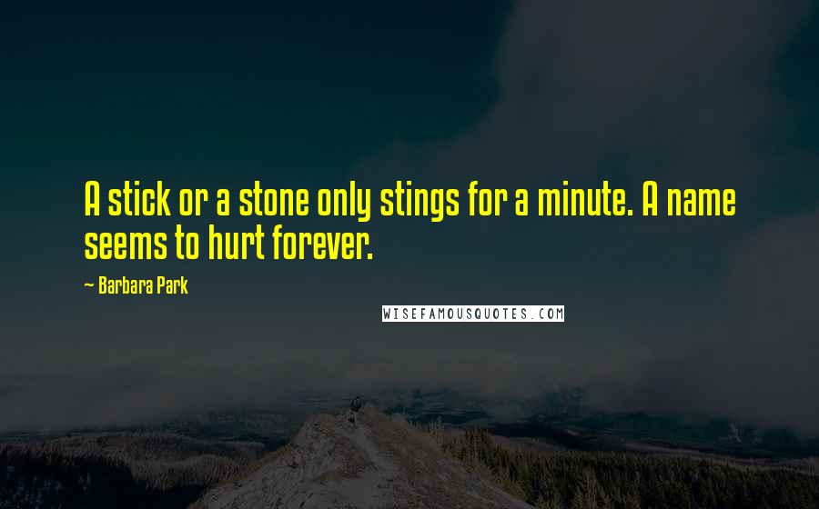 Barbara Park Quotes: A stick or a stone only stings for a minute. A name seems to hurt forever.