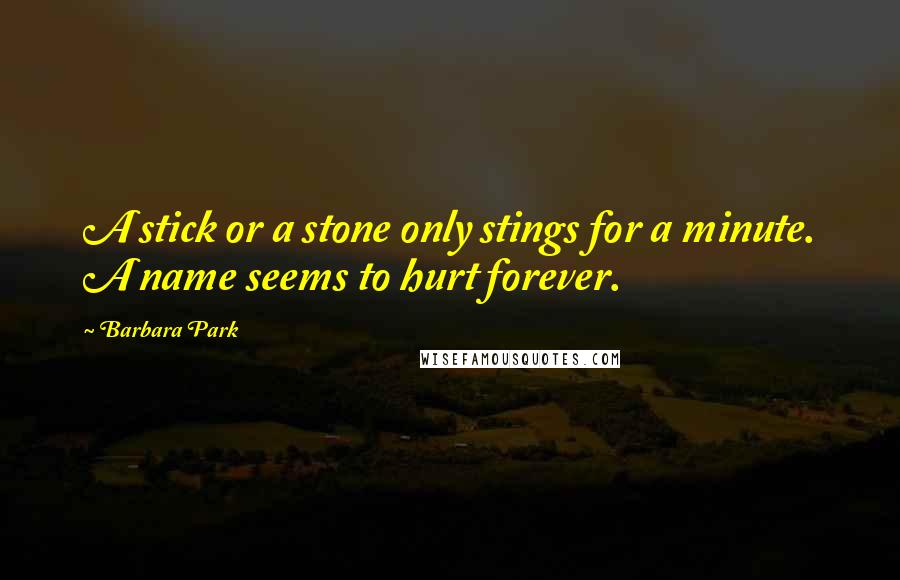 Barbara Park Quotes: A stick or a stone only stings for a minute. A name seems to hurt forever.