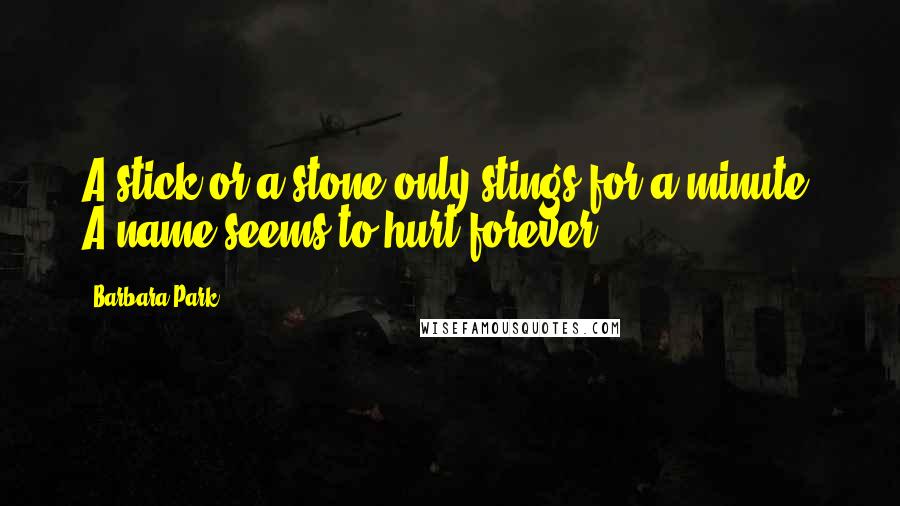 Barbara Park Quotes: A stick or a stone only stings for a minute. A name seems to hurt forever.