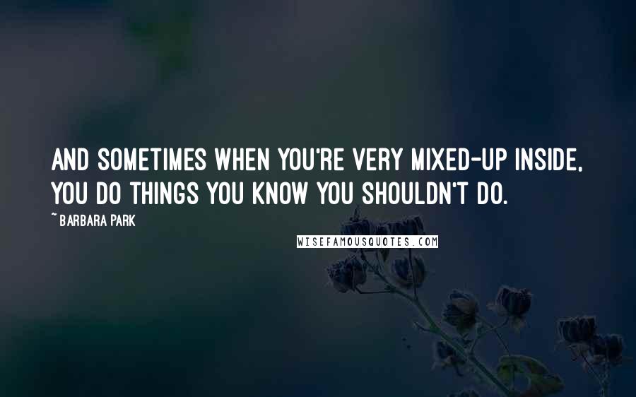 Barbara Park Quotes: And sometimes when you're very mixed-up inside, you do things you know you shouldn't do.