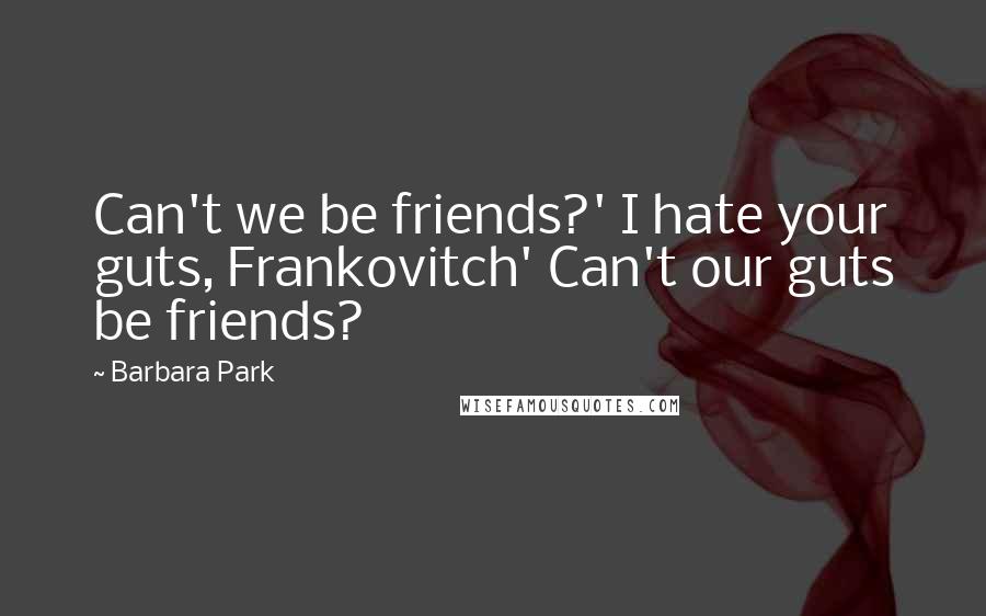 Barbara Park Quotes: Can't we be friends?' I hate your guts, Frankovitch' Can't our guts be friends?