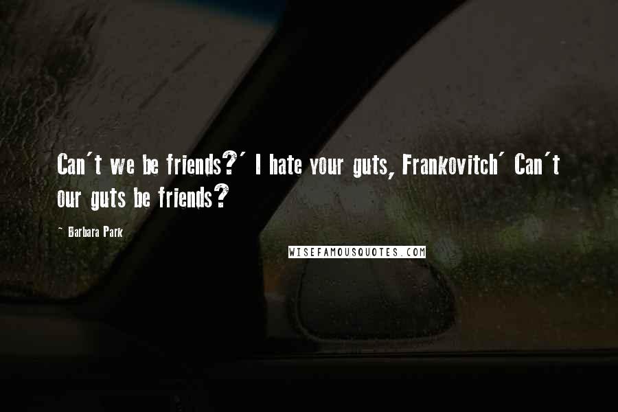 Barbara Park Quotes: Can't we be friends?' I hate your guts, Frankovitch' Can't our guts be friends?