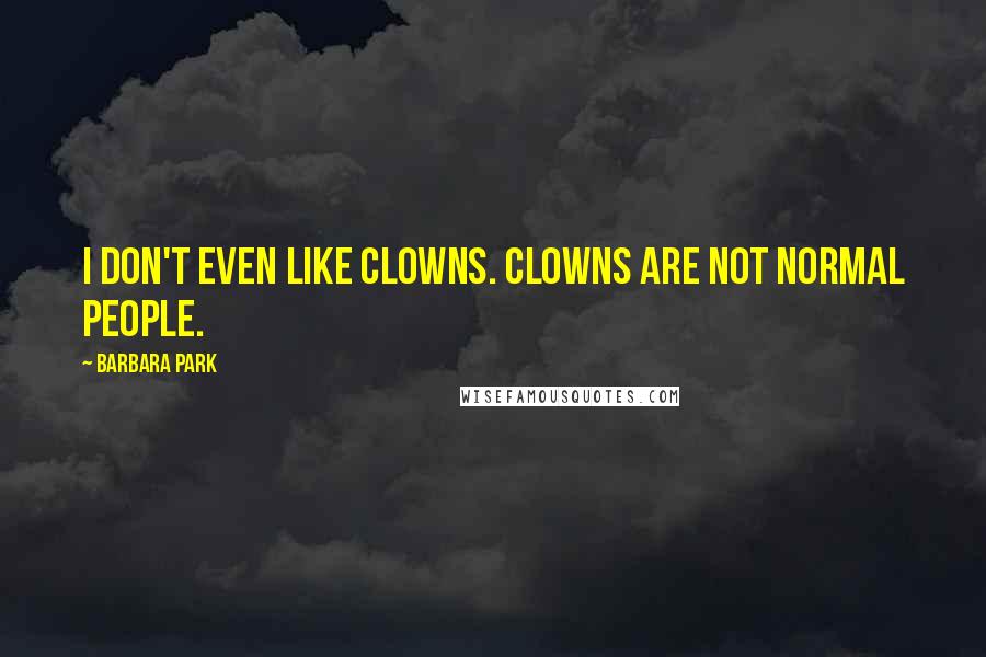 Barbara Park Quotes: I don't even like clowns. Clowns are not normal people.