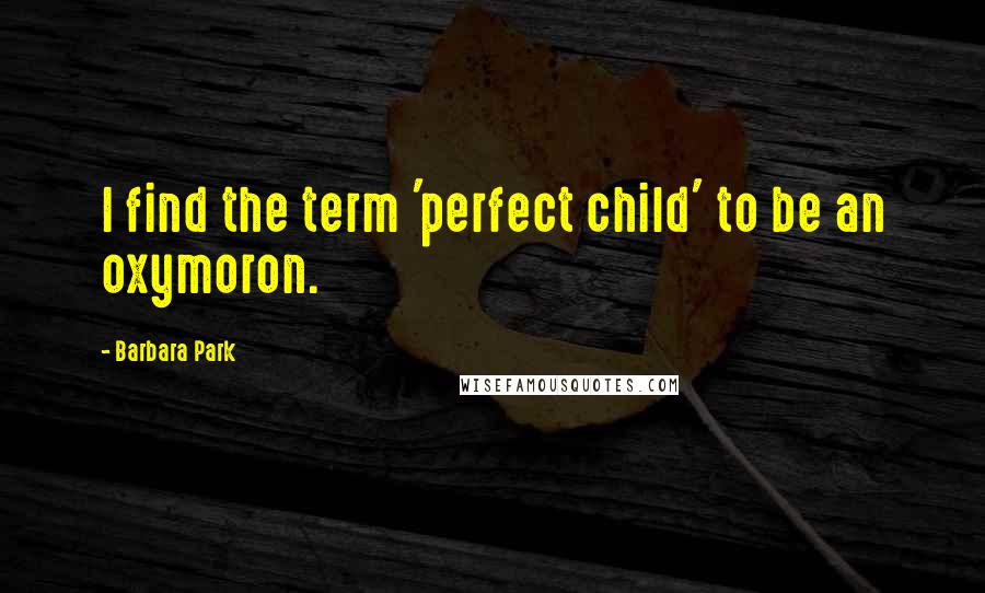 Barbara Park Quotes: I find the term 'perfect child' to be an oxymoron.