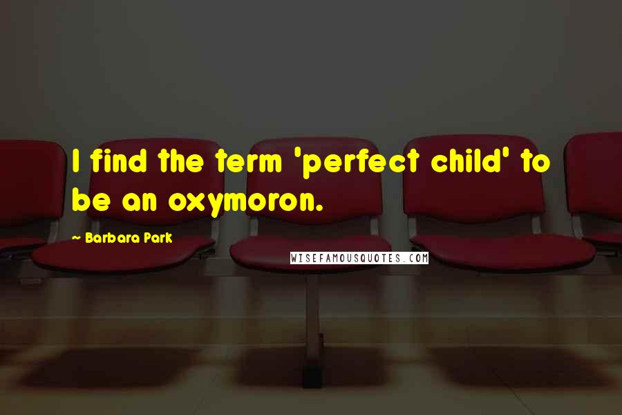 Barbara Park Quotes: I find the term 'perfect child' to be an oxymoron.