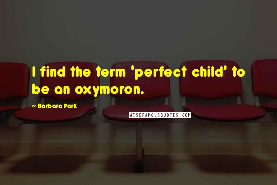 Barbara Park Quotes: I find the term 'perfect child' to be an oxymoron.