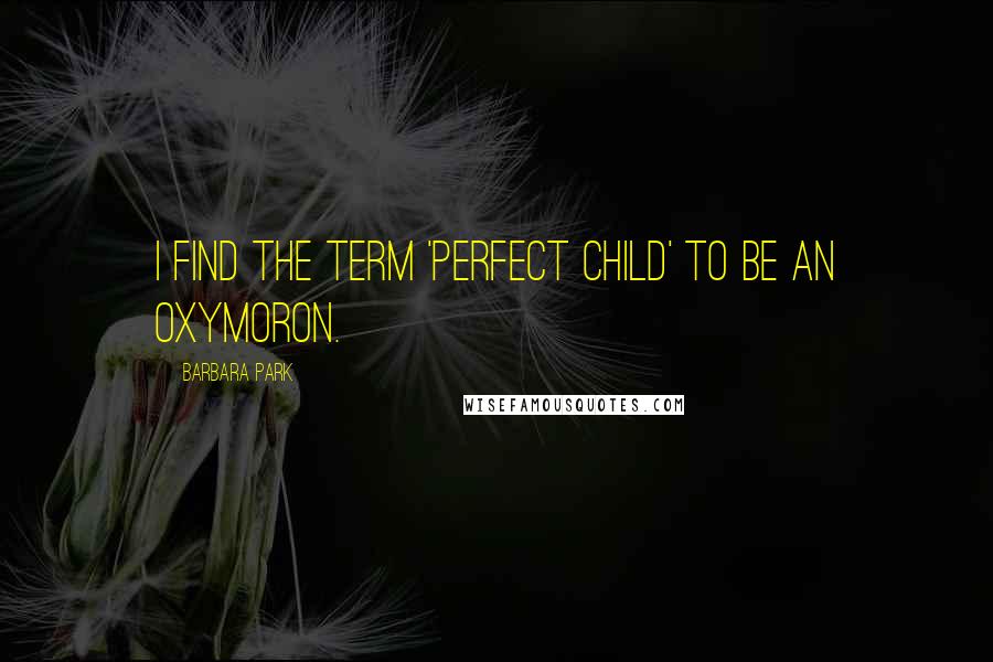 Barbara Park Quotes: I find the term 'perfect child' to be an oxymoron.