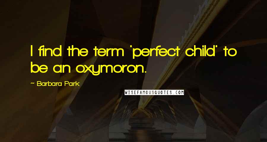 Barbara Park Quotes: I find the term 'perfect child' to be an oxymoron.