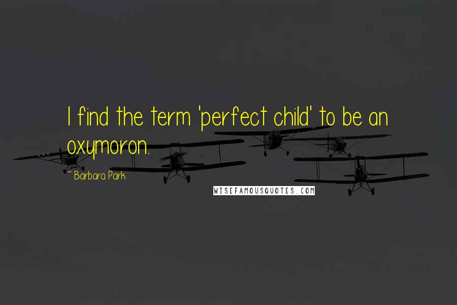 Barbara Park Quotes: I find the term 'perfect child' to be an oxymoron.