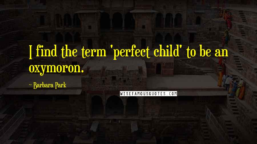 Barbara Park Quotes: I find the term 'perfect child' to be an oxymoron.