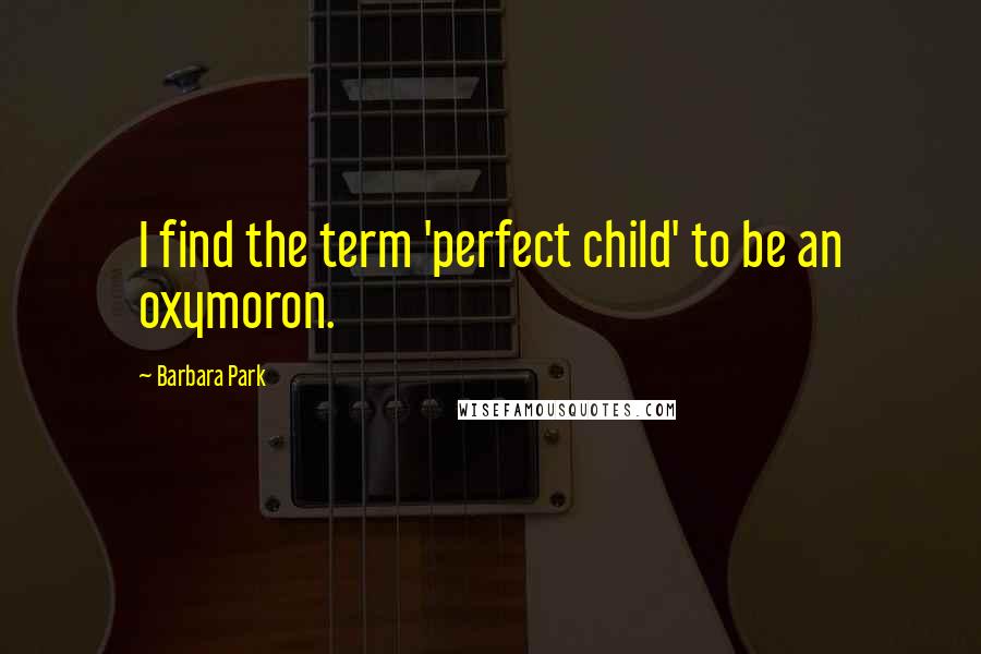 Barbara Park Quotes: I find the term 'perfect child' to be an oxymoron.