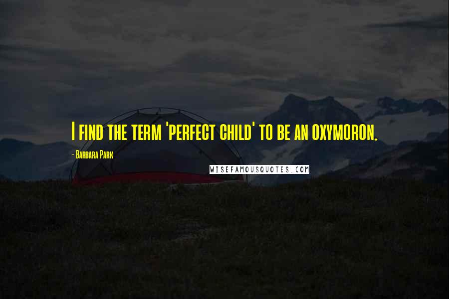 Barbara Park Quotes: I find the term 'perfect child' to be an oxymoron.