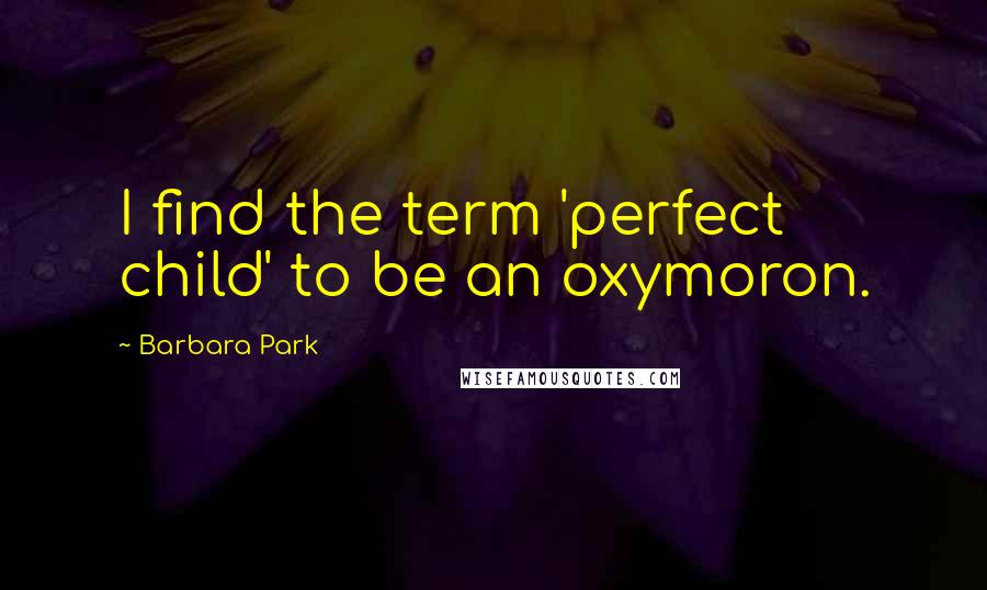 Barbara Park Quotes: I find the term 'perfect child' to be an oxymoron.