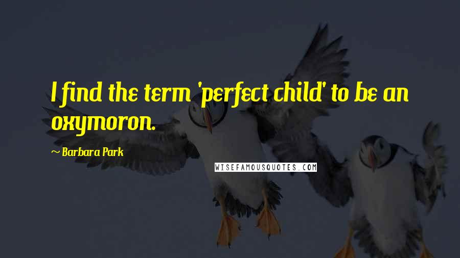 Barbara Park Quotes: I find the term 'perfect child' to be an oxymoron.