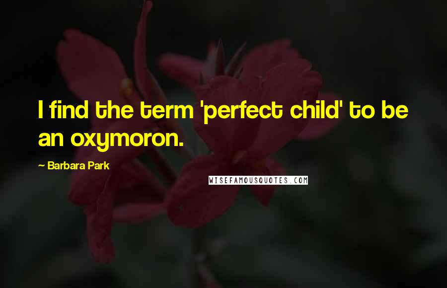 Barbara Park Quotes: I find the term 'perfect child' to be an oxymoron.