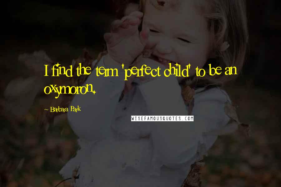 Barbara Park Quotes: I find the term 'perfect child' to be an oxymoron.