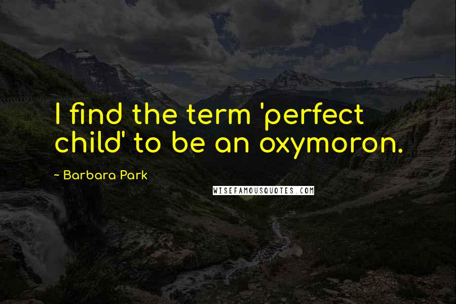 Barbara Park Quotes: I find the term 'perfect child' to be an oxymoron.