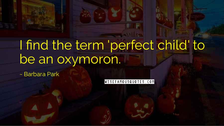 Barbara Park Quotes: I find the term 'perfect child' to be an oxymoron.