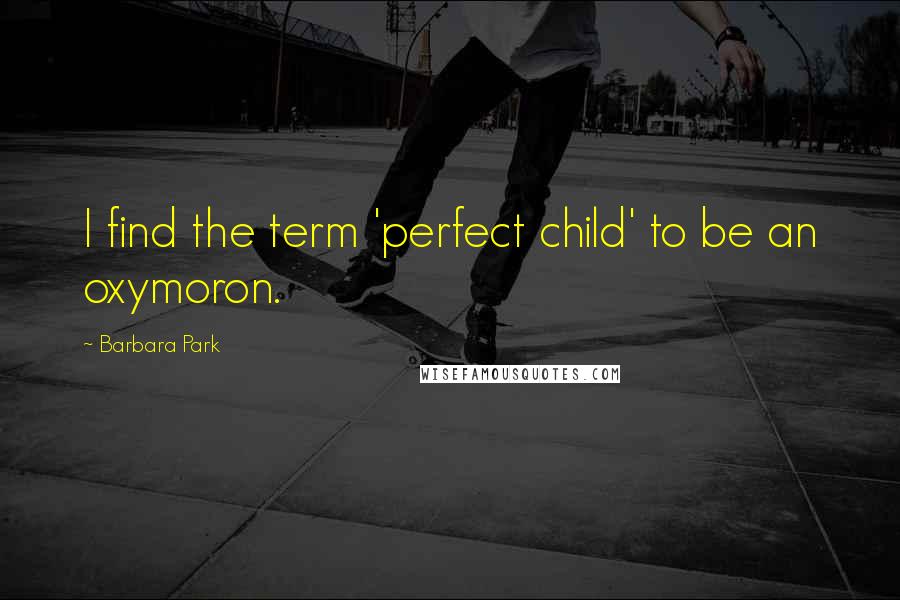 Barbara Park Quotes: I find the term 'perfect child' to be an oxymoron.