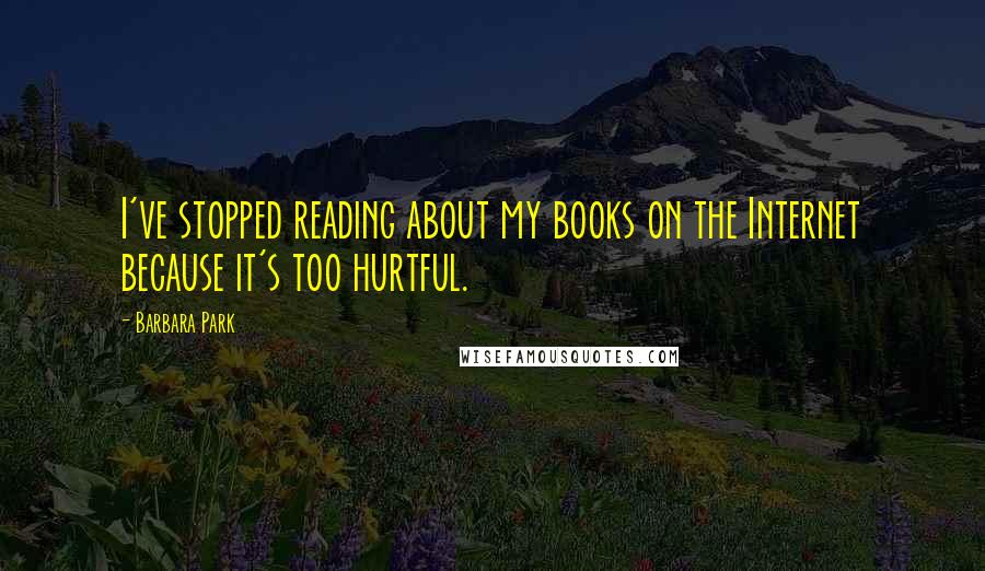 Barbara Park Quotes: I've stopped reading about my books on the Internet because it's too hurtful.