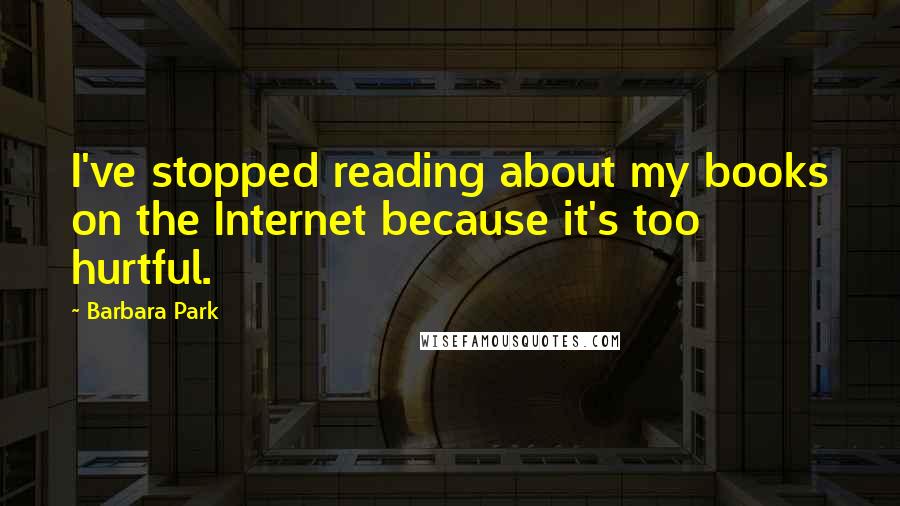 Barbara Park Quotes: I've stopped reading about my books on the Internet because it's too hurtful.