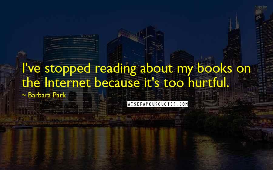 Barbara Park Quotes: I've stopped reading about my books on the Internet because it's too hurtful.