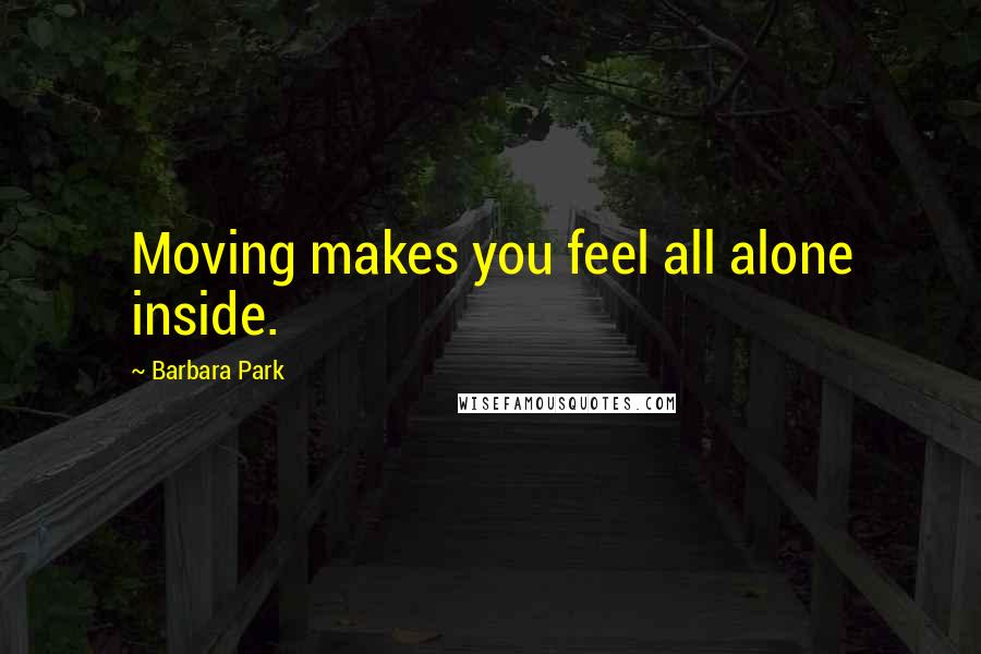 Barbara Park Quotes: Moving makes you feel all alone inside.