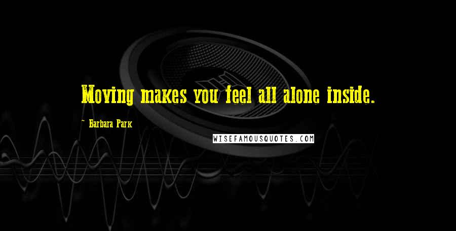 Barbara Park Quotes: Moving makes you feel all alone inside.