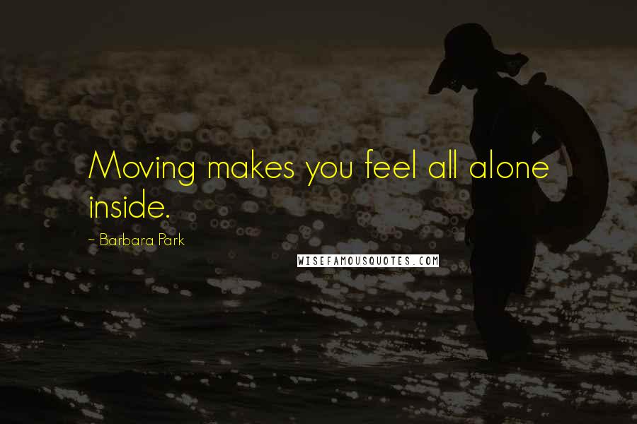 Barbara Park Quotes: Moving makes you feel all alone inside.