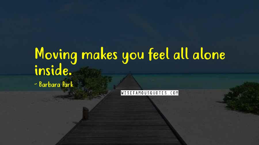 Barbara Park Quotes: Moving makes you feel all alone inside.