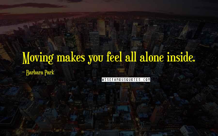 Barbara Park Quotes: Moving makes you feel all alone inside.