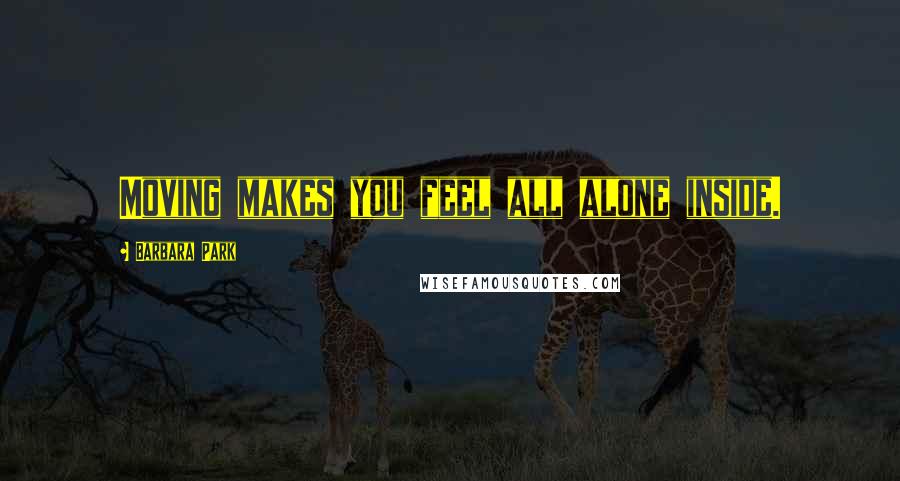 Barbara Park Quotes: Moving makes you feel all alone inside.