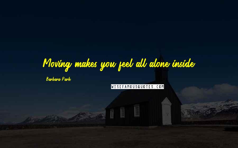 Barbara Park Quotes: Moving makes you feel all alone inside.