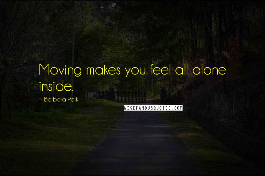 Barbara Park Quotes: Moving makes you feel all alone inside.
