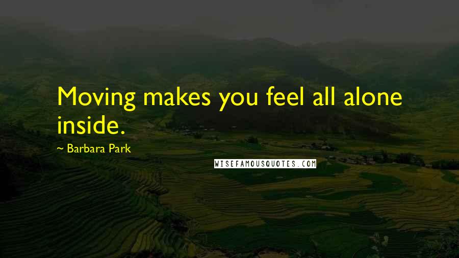 Barbara Park Quotes: Moving makes you feel all alone inside.