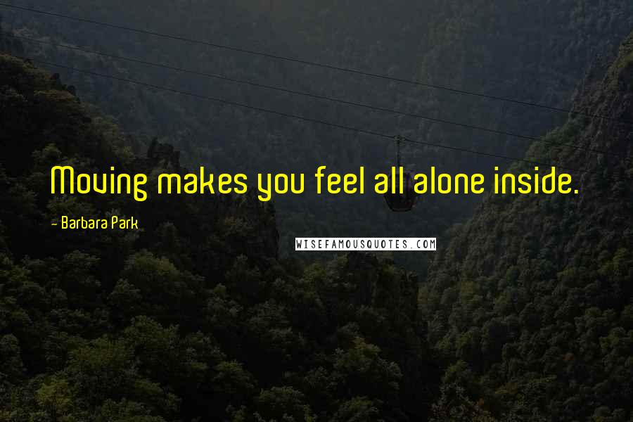 Barbara Park Quotes: Moving makes you feel all alone inside.