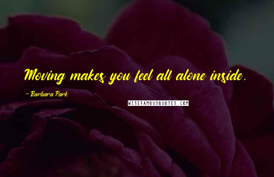 Barbara Park Quotes: Moving makes you feel all alone inside.