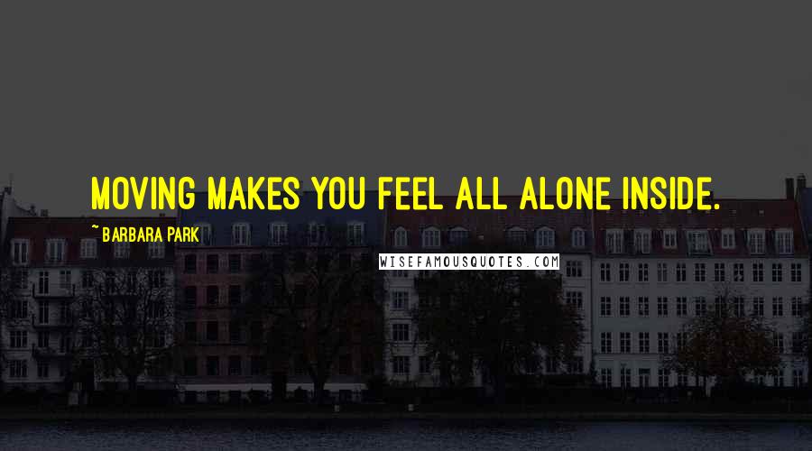 Barbara Park Quotes: Moving makes you feel all alone inside.