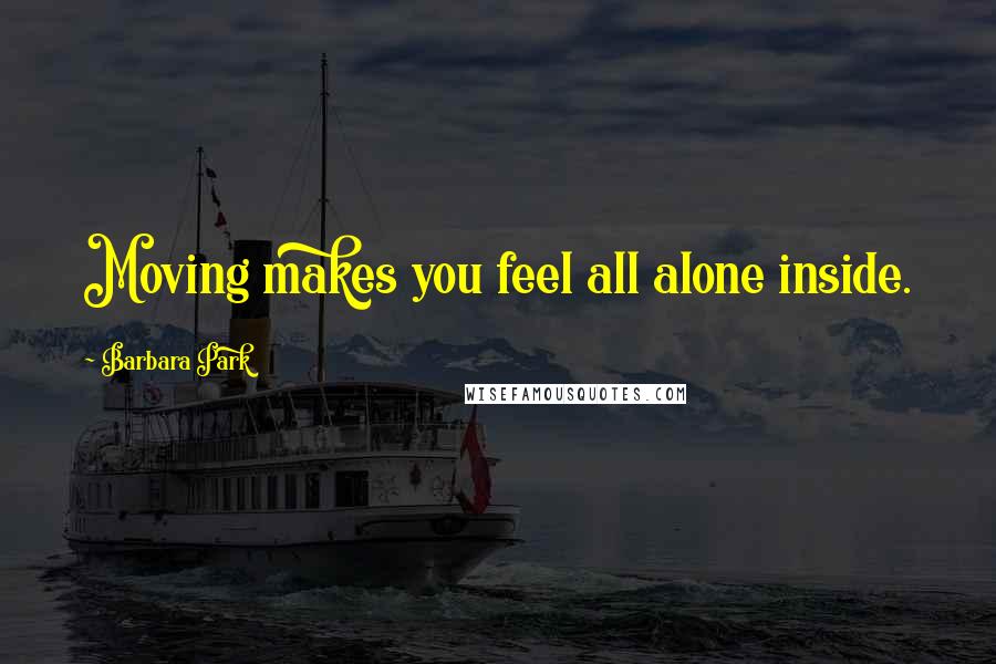 Barbara Park Quotes: Moving makes you feel all alone inside.