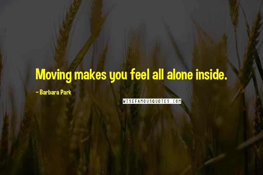 Barbara Park Quotes: Moving makes you feel all alone inside.