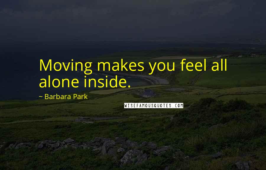 Barbara Park Quotes: Moving makes you feel all alone inside.