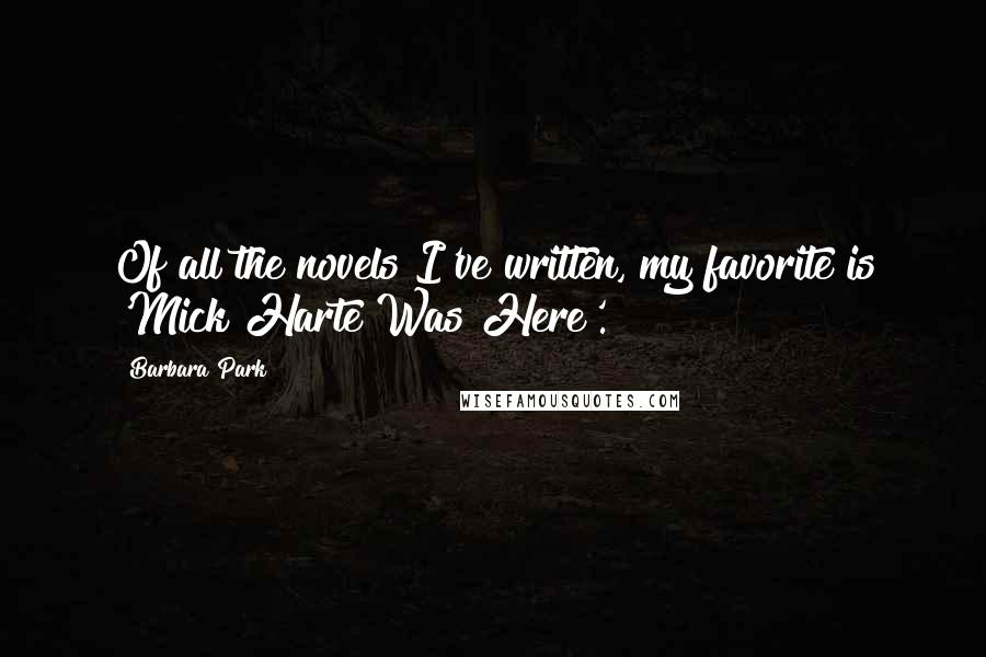 Barbara Park Quotes: Of all the novels I've written, my favorite is 'Mick Harte Was Here'.