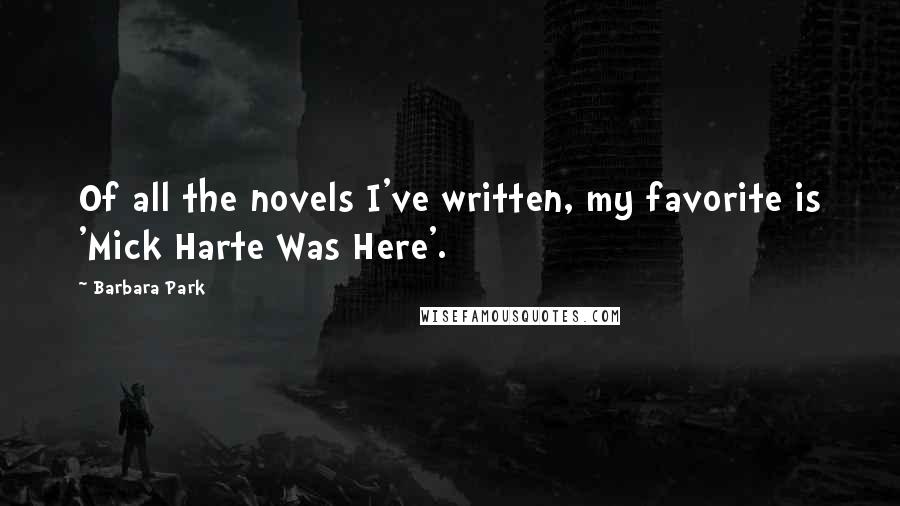 Barbara Park Quotes: Of all the novels I've written, my favorite is 'Mick Harte Was Here'.