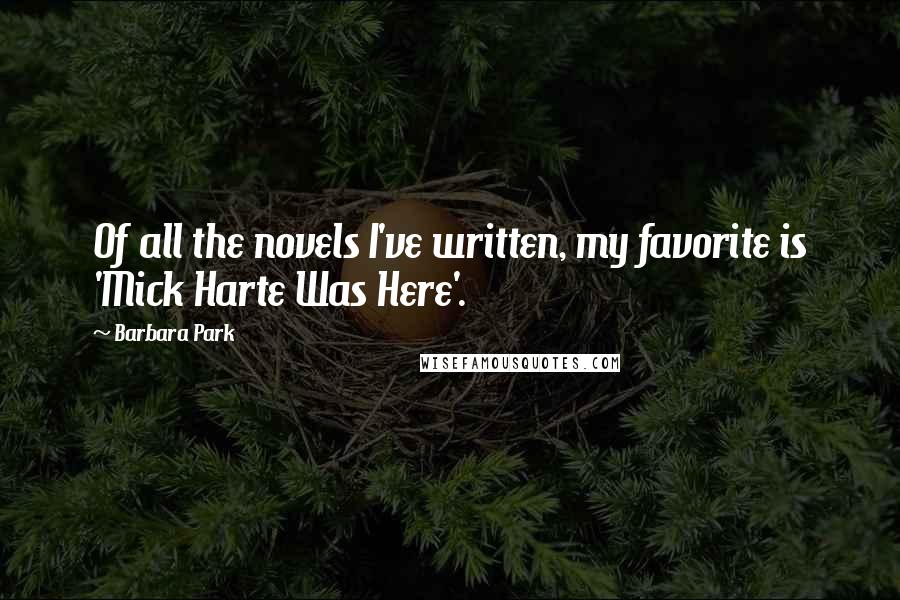 Barbara Park Quotes: Of all the novels I've written, my favorite is 'Mick Harte Was Here'.