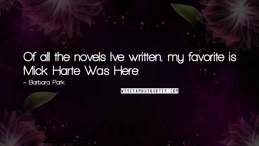 Barbara Park Quotes: Of all the novels I've written, my favorite is 'Mick Harte Was Here'.