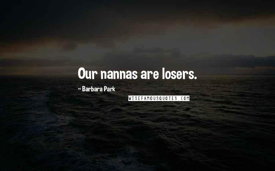 Barbara Park Quotes: Our nannas are losers.
